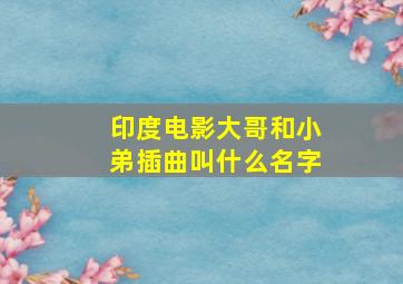 印度电影大哥和小弟插曲叫什么名字