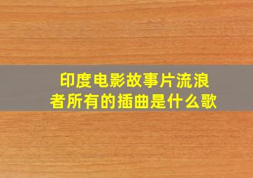 印度电影故事片流浪者所有的插曲是什么歌