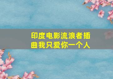 印度电影流浪者插曲我只爱你一个人