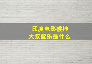 印度电影猴神大叔配乐是什么