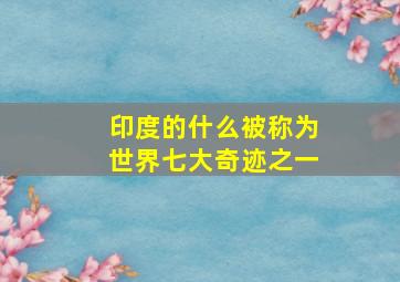 印度的什么被称为世界七大奇迹之一