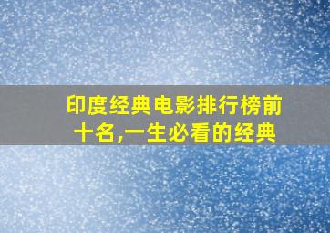 印度经典电影排行榜前十名,一生必看的经典