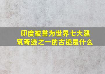 印度被誉为世界七大建筑奇迹之一的古迹是什么