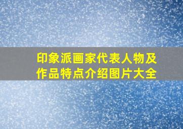 印象派画家代表人物及作品特点介绍图片大全