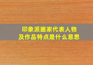 印象派画家代表人物及作品特点是什么意思