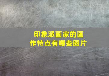 印象派画家的画作特点有哪些图片