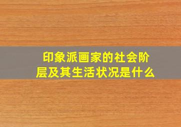 印象派画家的社会阶层及其生活状况是什么