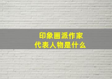 印象画派作家代表人物是什么