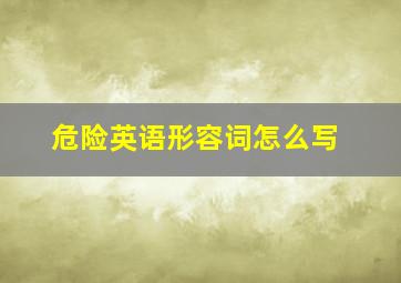 危险英语形容词怎么写