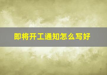 即将开工通知怎么写好