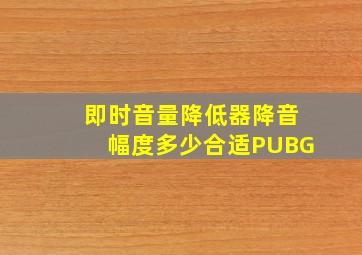 即时音量降低器降音幅度多少合适PUBG