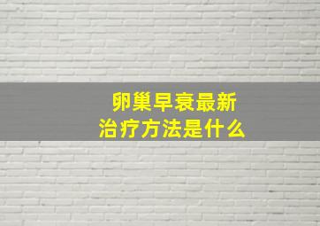 卵巢早衰最新治疗方法是什么