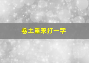 卷土重来打一字