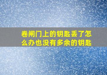 卷闸门上的钥匙丢了怎么办也没有多余的钥匙