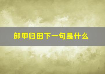 卸甲归田下一句是什么