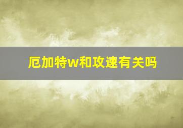 厄加特w和攻速有关吗