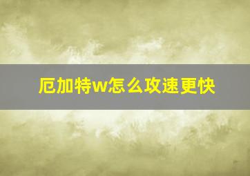 厄加特w怎么攻速更快