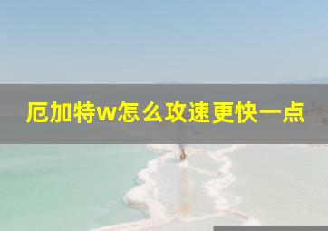 厄加特w怎么攻速更快一点