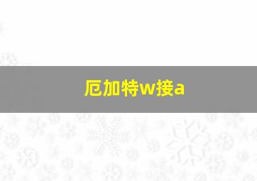 厄加特w接a