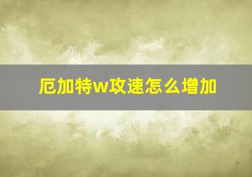 厄加特w攻速怎么增加