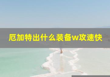 厄加特出什么装备w攻速快