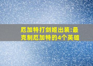 厄加特打剑姬出装:最克制厄加特的4个英雄