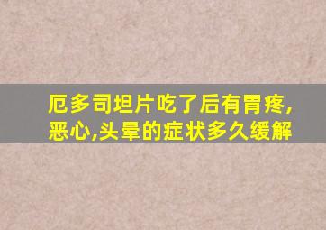 厄多司坦片吃了后有胃疼,恶心,头晕的症状多久缓解