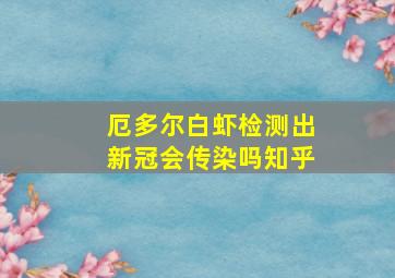 厄多尔白虾检测出新冠会传染吗知乎