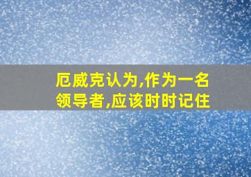 厄威克认为,作为一名领导者,应该时时记住