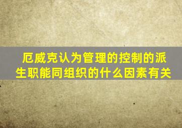 厄威克认为管理的控制的派生职能同组织的什么因素有关