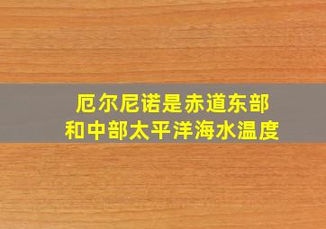 厄尔尼诺是赤道东部和中部太平洋海水温度