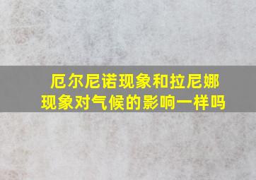 厄尔尼诺现象和拉尼娜现象对气候的影响一样吗