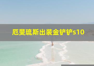 厄斐琉斯出装金铲铲s10