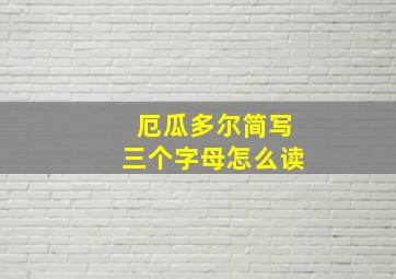 厄瓜多尔简写三个字母怎么读