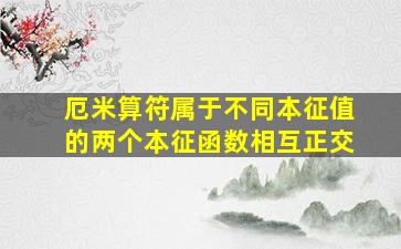 厄米算符属于不同本征值的两个本征函数相互正交