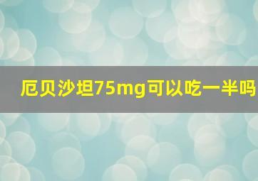 厄贝沙坦75mg可以吃一半吗