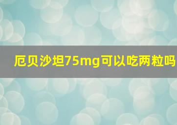 厄贝沙坦75mg可以吃两粒吗