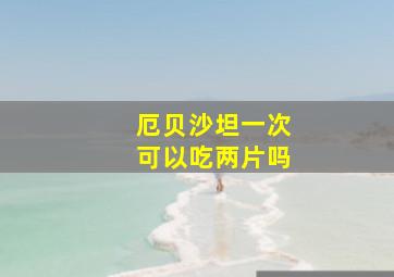 厄贝沙坦一次可以吃两片吗