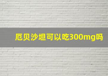 厄贝沙坦可以吃300mg吗