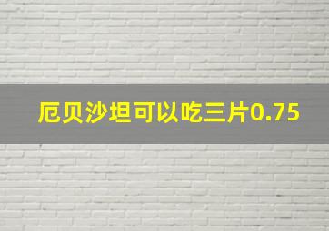 厄贝沙坦可以吃三片0.75