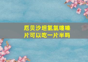 厄贝沙坦氢氯噻嗪片可以吃一片半吗