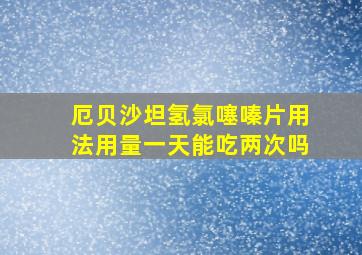 厄贝沙坦氢氯噻嗪片用法用量一天能吃两次吗