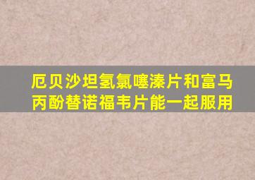 厄贝沙坦氢氯噻溱片和富马丙酚替诺福韦片能一起服用