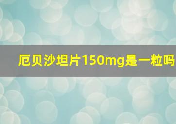 厄贝沙坦片150mg是一粒吗