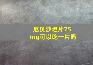 厄贝沙坦片75mg可以吃一片吗