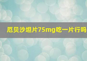 厄贝沙坦片75mg吃一片行吗