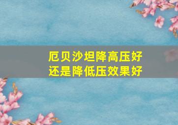 厄贝沙坦降高压好还是降低压效果好