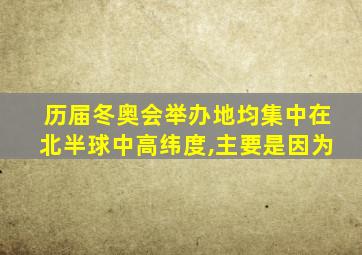 历届冬奥会举办地均集中在北半球中高纬度,主要是因为