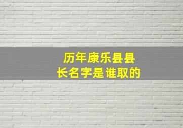 历年康乐县县长名字是谁取的