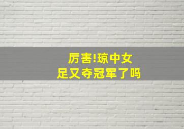 厉害!琼中女足又夺冠军了吗